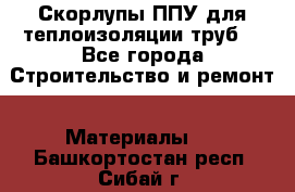 Скорлупы ППУ для теплоизоляции труб. - Все города Строительство и ремонт » Материалы   . Башкортостан респ.,Сибай г.